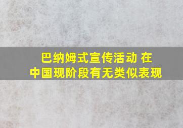 巴纳姆式宣传活动 在中国现阶段有无类似表现